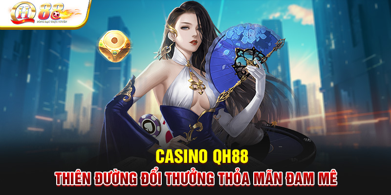 Casino QH88 - Thiên Đường Đổi Thưởng Thỏa Mãn Đam Mê